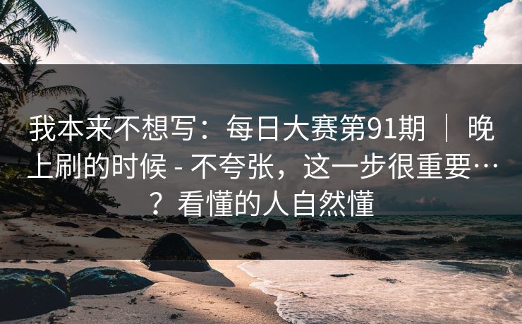 我本来不想写:每日大赛第91期 | 晚上刷的时候 - 不夸张,这一步很重要…?看懂的人自然懂 我本来不想写:每日大赛第91期 | 晚上刷的时候 - 不夸张,这一步很重要…?看懂的人自然懂
